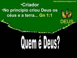 •Criador

http://joelbarbosa.blogspot.com

•No princípio criou Deus os
céus e a terra... Gn 1:1

DEUS

 