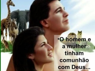 http://joelbarbosa.blogspot.com

•O homem e
a mulher
tinham
comunhão
com Deus...

 