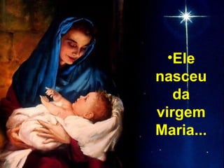 http://joelbarbosa.blogspot.com

•Ele
nasceu
da
virgem
Maria...

 