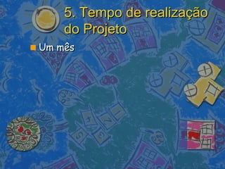 5. Tempo de realização do Projeto Um mês 