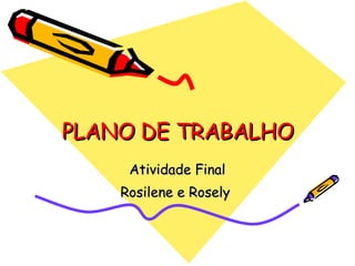 PLANO DE TRABALHO Atividade Final Rosilene e Rosely  