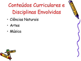 Conteúdos Curriculares e Disciplinas Envolvidas Ciências Naturais Artes Música 