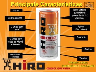 250 ml Só 06 calorias O único com  açaí Principais Características Sem Cafeína (Guaranina proveniente do guaraná) Açúcar (Sucralose) Guaraná Taurina 0% Gordura saturada Primeiro e único  ENERGÉTICO  SAUDÁVEL! O único com suco de  Maçã  e Acerola Biotina 