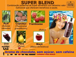 SUPER BLEND Combinação poderosa de super alimentos com altíssimo valor  nutricional que oferecem benefícios à saúde. Aroma de chocolate, sem açúcar, sem cafeína Açaí ( Euterpe oleracea) Cupuaçu ( Theobroma grandiflorum ) Framboesa  (Rubus strigosus ) Pêra ( Pyrus ) Maçã (Malus domesticus) Uva  ( Vitis ) 