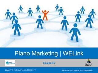 Equipa 46
Blog: HTTP://WE-LINK-YOU.BLOGSPOT.PT Site: HTTP://WELINKYOU.WIX.COM/WELINK
Plano Marketing | WELink
 