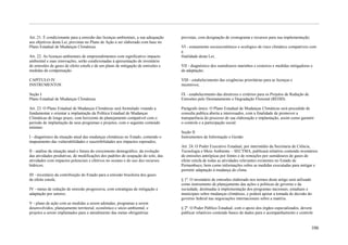 Art. 21. É condicionante para a emissão das licenças ambientais, a sua adequação   previstas, com designação de cronograma e recursos para sua implementação;
aos objetivos desta Lei, previstas no Plano de Ação a ser elaborado com base no
Plano Estadual de Mudanças Climáticas.                                             VI - zoneamento socioeconômico e ecológico de risco climático compatíveis com
                                                                                   a
Art. 22. As licenças ambientais de empreendimentos com significativo impacto       finalidade desta Lei;
ambiental e suas renovações, serão condicionadas à apresentação de inventário
de emissões de gases de efeito estufa e de um plano de mitigação de emissões e     VII - diagnóstico dos sumidouros marinhos e costeiros e medidas mitigadoras e
medidas de compensação.                                                            de adaptação;

CAPÍTULO IV                                                                        VIII - estabelecimento das exigências prioritárias para as licenças e
INSTRUMENTOS                                                                       incentivos;

Seção I                                                                            IX - estabelecimento das diretrizes e critérios para os Projetos de Redução de
Plano Estadual de Mudanças Climáticas                                              Emissões pelo Desmatamento e Degradação Florestal (REDD).

Art. 23. O Plano Estadual de Mudanças Climáticas será formulado visando a          Parágrafo único. O Plano Estadual de Mudanças Climáticas será precedido de
fundamentar e orientar a implantação da Política Estadual de Mudanças              consulta publica aberta a interessados, com a finalidade de promover a
Climáticas de longo prazo, com horizonte de planejamento compatível com o          transparência do processo de sua elaboração e implantação, assim como garantir
período de implantação de seus programas e projetos, com o seguinte conteúdo       o controle e a participação social.
mínimo:
                                                                                   Seção II
I - diagnóstico da situação atual das mudanças climáticas no Estado, contendo o    Instrumentos de Informação e Gestão
mapeamento das vulnerabilidades e suscetibilidades aos impactos esperados;
                                                                                   Art. 24. O Poder Executivo Estadual, por intermédio da Secretaria de Ciência,
II - análise da situação atual e futura do crescimento demográfico, da evolução    Tecnologia e Meio Ambiente – SECTMA, publicará relatório contendo nventários
das atividades produtivas, de modificações dos padrões de ocupação do solo, das    de emissões antrópicas por fontes e de remoções por sumidouros de gases de
atividades com impactos potenciais e efetivos no oceano e do uso dos recursos      efeito estufa de todas as atividades relevantes existentes no Estado de
hídricos;                                                                          Pernambuco, bem como informações sobre as medidas executadas para mitigar e
                                                                                   permitir adaptação à mudança do clima.
III - inventário da contribuição do Estado para a emissão brasileira dos gases
de efeito estufa;                                                                  § 1º. O inventário de emissões elaborado nos termos deste artigo será utilizado
                                                                                   como instrumento de planejamento das ações e políticas de governo e da
IV - metas de redução de emissão progressiva, com estratégias de mitigação e       sociedade, destinadas à implementação dos programas nacionais, estaduais e
adaptação por setores;                                                             municipais sobre mudanças climáticas, e poderá apoiar a tomada de decisão do
                                                                                   governo federal nas negociações internacionais sobre a matéria.
V - plano de ação com as medidas a serem adotadas, programas a serem
desenvolvidos, planejamento territorial, econômico e sócio-ambiental, e            § 2º. O Poder Público Estadual, com o apoio dos órgãos especializados, deverá
projetos a serem implantados para o atendimento das metas obrigatórias             publicar relatórios contendo banco de dados para o acompanhamento e controle


                                                                                                                                                                    106
 