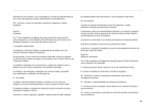 destruição de áreas naturais e suas consequências, em razão da implementação de   de transporte público para desestimular o uso de transportes individuais;
novos meios de geração de energia, especialmente os biocombustíveis;
                                                                                  III - das emissões:
XII - incentivar o acesso às tecnologias sustentáveis a pequenos e médios
produtores.                                                                       a) avaliar as emissões dos diferentes setores de transportes, visando
                                                                                  estabelecer estratégia de diminuição de emissões;

Seção II                                                                          b) determinar critérios de sustentabilidade ambiental e de estímulo à mitigação
Transporte                                                                        de gases de efeito estufa na aquisição de veículos da frota do Poder Público e
                                                                                  na contratação de serviços de transporte;
Art. 5º São estratégias de mitigação da emissão de gases de efeito estufa no
setor de transporte, a serem adotados pelos diferentes níveis de Governo com a    c) promover a conservação e uso eficiente de energia nos sistemas de trânsito;
finalidade de garantir a consecução dos objetivos desta Lei:
                                                                                  d) promover alternativas renováveis aos combustíveis fósseis;
I - de gestão e planejamento:
                                                                                  e) promover a expansão de medidas de controle de desempenho de emissões na
a) internalizar a dimensão climática no planejamento da malha viária e da         frota atual e futura do Estado.
oferta dos diferentes modais de transportes;
                                                                                  Seção III
b) desestimular o uso de veículos de transporte individual, através da expansão   Industrial e Mineração
na oferta de outros modais de viagens em consonância com os Planos Diretores de
Transportes Urbanos;                                                              Art. 6º São estratégias de mitigação da emissão de gases de efeito estufa pelos
                                                                                  setores industrial e de mineração:
c) estabelecer campanhas de conscientização a respeito dos impactos locais e
globais do uso de veículos automotores e do transporte individual;                I - promover processos menos intensivos no uso de combustíveis fósseis;

d) estimular a diversificação e integração entre sistemas modais, garantindo      II - promover medidas de conservação e eficiência energética;
suas implantações e ampliando suas abrangências;
                                                                                  III - minimizar o consumo, promoção da reutilização, coleta seletiva e
II - dos modais:                                                                  reciclagem de materiais;

a) ampliar a oferta de transporte público e estímulo ao uso de meios de           IV - introduzir a responsabilidade pós-consumo de produtores;
transporte com menor potencial poluidor e emissor de gases de efeito estufa;
                                                                                  V - investir em novas tecnologias, menos intensivas no consumo de energia e
b) implantar medidas e campanhas de atração do usuário de automóveis para a       menos poluentes;
utilização do transporte coletivo;
                                                                                  VI - investir e incrementar a tecnologia do controle da poluição nos diferentes
c) promover a efetiva segurança, agilidade e abastecimento de linhas regulares    setores produtivos;


                                                                                                                                                                    98
 