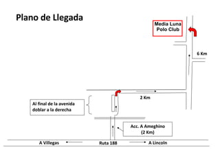 Media Luna Polo Club Plano de Llegada Al final de la avenida doblar a la derecha A Lincoln A Villegas Acc. A Ameghino (2 Km) 6 Km 2 Km Ruta 188 
