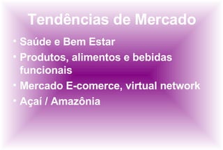 Tendências de Mercado Saúde e Bem Estar  Produtos, alimentos e bebidas funcionais Mercado E-comerce, virtual network Açaí / Amazônia 