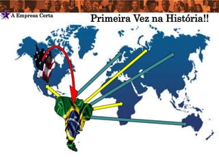 A Empresa Certa
                      Primeira Vez na História!!
2
 