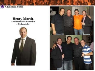 2   A Empresa Certa




          Henry Marsh,
         Vice-Presidente Executivo
              e Co-fundador
 