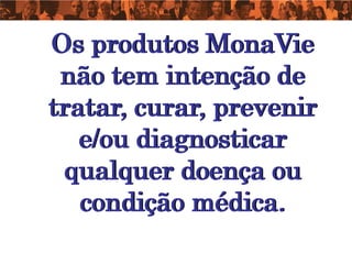 Os produtos MonaVie
 não tem intenção de
tratar, curar, prevenir
   e/ou diagnosticar
 qualquer doença ou
   condição médica.
 