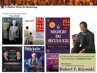 5   O Melhor Plano de Marketing

“O Melhor investimento que já fiz”
        Warren Buffett




                                     Robert T. Kiyosaki
 