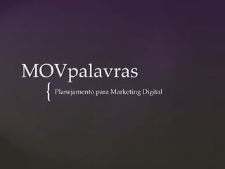 {
MOVpalavras
Planejamento para Marketing Digital
 