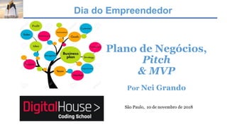 Dia do Empreendedor
Plano de Negócios,
Pitch
& MVP
Por Nei Grando
São Paulo, 10 de novembro de 2018
 