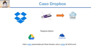 Caso Dropbox
Vide o vídeo apresentado por Drew Houston, e/ou o artigo da TechCrunch.
Surgiram depois:
 