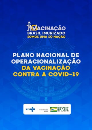 PLANO NACIONAL DE
OPERACIONALIZAÇÃO
DA VACINAÇÃO
CONTRA A COVID-19
BRASIL IMUNIZADO
SOMOS UMA SÓ NAÇÃO
 