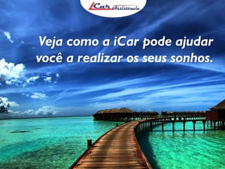 Veja como a iCar pode ajudar
você a realizar os seus sonhos.

 