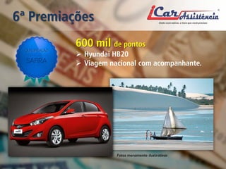 6ª Premiações 
600 mil de pontos 
 
Hyundai HB20 
 
Viagem nacional com acompanhante. 
Fotos meramente ilustrativas  