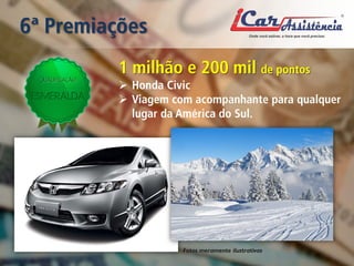 6ª Premiações 
1 milhão e 200 mil de pontos 
 
Honda Civic 
 
Viagem com acompanhante para qualquer lugar da América do Sul. 
Fotos meramente ilustrativas  