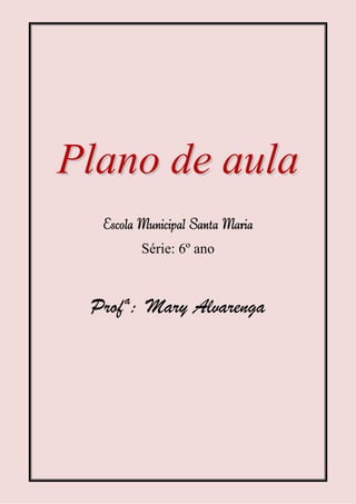 Plano de aula
  Escola Municipal Santa Maria
         Série: 6º ano



 Profª: Mary Alvarenga
 