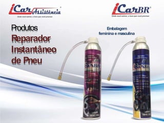 Embalagem 
feminina emasculina 
Produtos 
Reparador 
Instantâneo 
de Pneu 
 