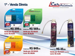 1ª - Venda Direta 
Compre por:R$ 299,00 
Venda por: R$ 349,00 
Lucro: R$ 50,00 
Compre por:R$ 569,00 
Venda por: R$ 649,00 
Lucro: R$ 80,00 
Compre por:R$ 849,00 
Venda por: R$ 949,00 
Lucro: R$ 100,00 
Compre por:R$ 35,00 
Venda por: R$ 49,00 (sugerido) 
Lucro: R$ 14,00 
 