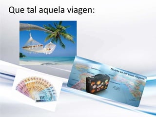 Que tal aquela viagen: 
 