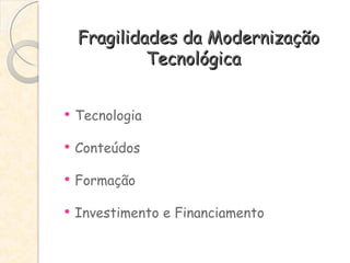 Fragilidades da Modernização Tecnológica  Tecnologia Conteúdos Formação Investimento e Financiamento 