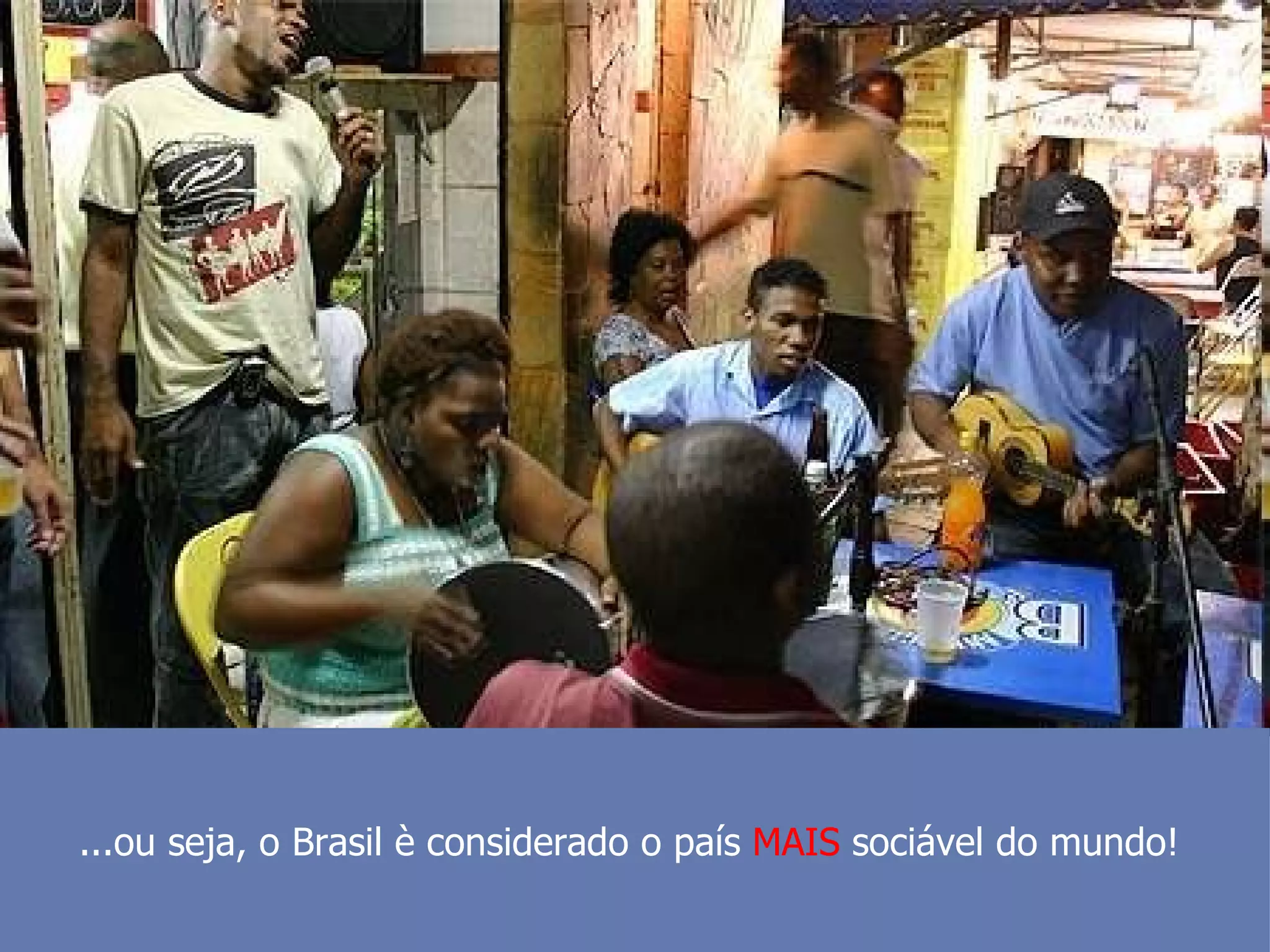 ...ou seja, o Brasil è considerado o país  MAIS  sociável do mundo!  