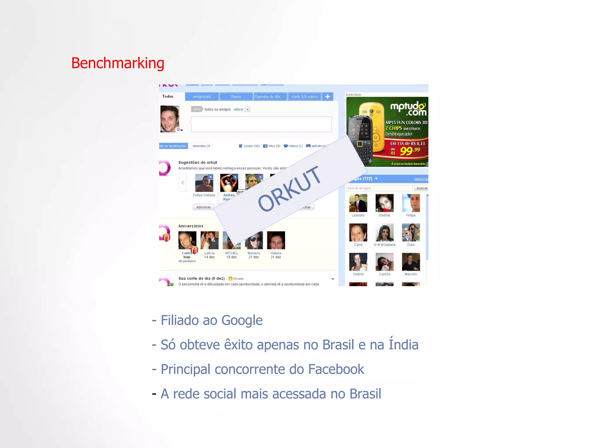 Benchmarking - Filiado ao Google  - Só obteve êxito apenas no Brasil e na Índia  - Principal concorrente do Facebook A rede social mais acessada no Brasil  ORKUT 