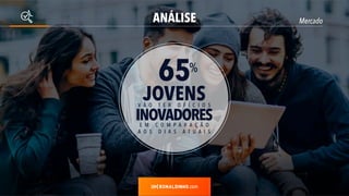 ANÁLISE Mercado
fonte: Starse
.com
JOVENSV Ã O T E R O F Í C I O S
INOVADORESE M C O M P A R A Ç Ã O
A O S D I A S A T U A I S
65%
 