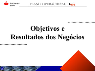 Santander
Seguros

PLANO OPERACIONAL I 999

Objetivos e
Resultados dos Negócios

20

 