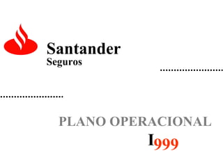 Santander
Seguros

PLANO OPERACIONAL

I999

 