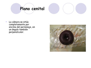 Plano cenital La cámara se sitúa completamente por encima del personaje, en un ángulo también perpendicular.  