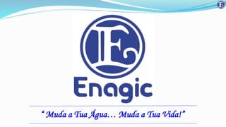“ Muda a Tua Água… Muda a Tua Vida!”
 