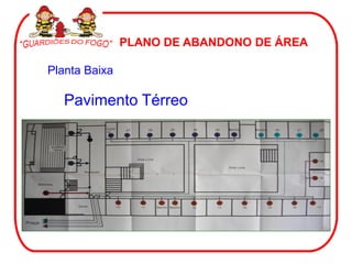 PLANO DE ABANDONO DE ÁREA

Planta Baixa

   Pavimento Térreo
 