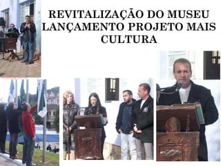 REVITALIZAÇÃO DO MUSEU
LANÇAMENTO PROJETO MAIS
        CULTURA
 