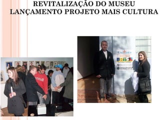 REVITALIZAÇÃO DO MUSEU
LANÇAMENTO PROJETO MAIS CULTURA
 