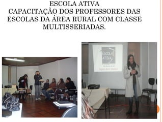 ESCOLA ATIVA
CAPACITAÇÃO DOS PROFESSORES DAS
ESCOLAS DA ÁREA RURAL COM CLASSE
         MULTISSERIADAS.
 