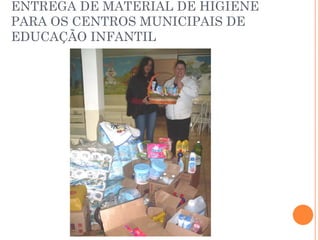 ENTREGA DE MATERIAL DE HIGIENE
PARA OS CENTROS MUNICIPAIS DE
EDUCAÇÃO INFANTIL
 