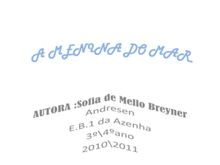 A MENINA DO MAR AUTORA :Sofia de Mello Breyner Andresen E.B.1 da Azenha 3ººano 2010011 