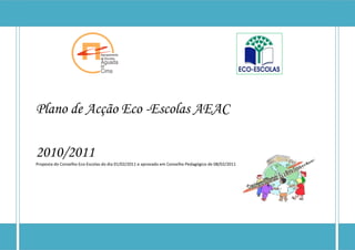 Plano de Acção Eco -Escolas AEAC

2010/2011
Proposta do Conselho Eco-Escolas do dia 01/02/2011 e aprovado em Conselho Pedagógico de 08/02/2011
 