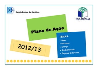 Escola Básica de Canidelo
Plano de Ação
TEMAS:
 Água;
 Resíduos;
 Energia;
 Biodiversidade;
 Espaços Exteriores.
2012/13
 