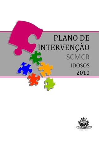 
 
        PLANO DE 
    INTERVENÇÃO 
           SCMCR  
            IDOSOS 
              2010 




               GPAS │ 2009  
 