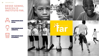 DESSE SONHO,
N A S C E U O
INSTITUTO FAR.
RESPONSABILIDADE
SOCIAL
RESPONSABILIDADE
AMBIENTAL
RESPONSABILIDADE
ECONÔMICA
A M E L H O R C A U S A23
 