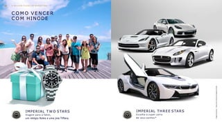 C O M O V E N C E R
C O M HINODE
IMPERIAL T W O STARS
Viagem para o Tahiti,
um relógio Rolex e uma joia Tiffany.
IMPERIAL THREE STARS
Escolha o super carro
de seus sonhos*
Imagensilustrativas*SaibamaisnoManualdeNegóciosHinode
O M E L H O R P L A N O DE MAR KET IN G34
 