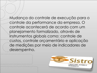 Mudança do controle de execução para o controle da performance da empresa. O controle acontecerá de acordo com um planejamento formalizado, através de instrumentos globais como: controle de custos, controle orçamentário e aplicação de medições por meio de indicadores de desempenho. 