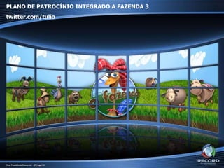 PLANO DE PATROCÍNIO INTEGRADO A FAZENDA 3 twitter.com/tulio Vice-Presidência Comercial – 27/Ago/10 