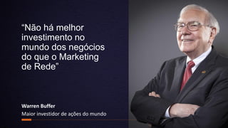 “Não há melhor
investimento no
mundo dos negócios
do que o Marketing
de Rede”
Warren Buffer
Maior investidor de ações do mundo
 